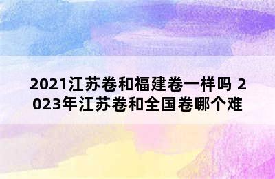 2021江苏卷和福建卷一样吗 2023年江苏卷和全国卷哪个难